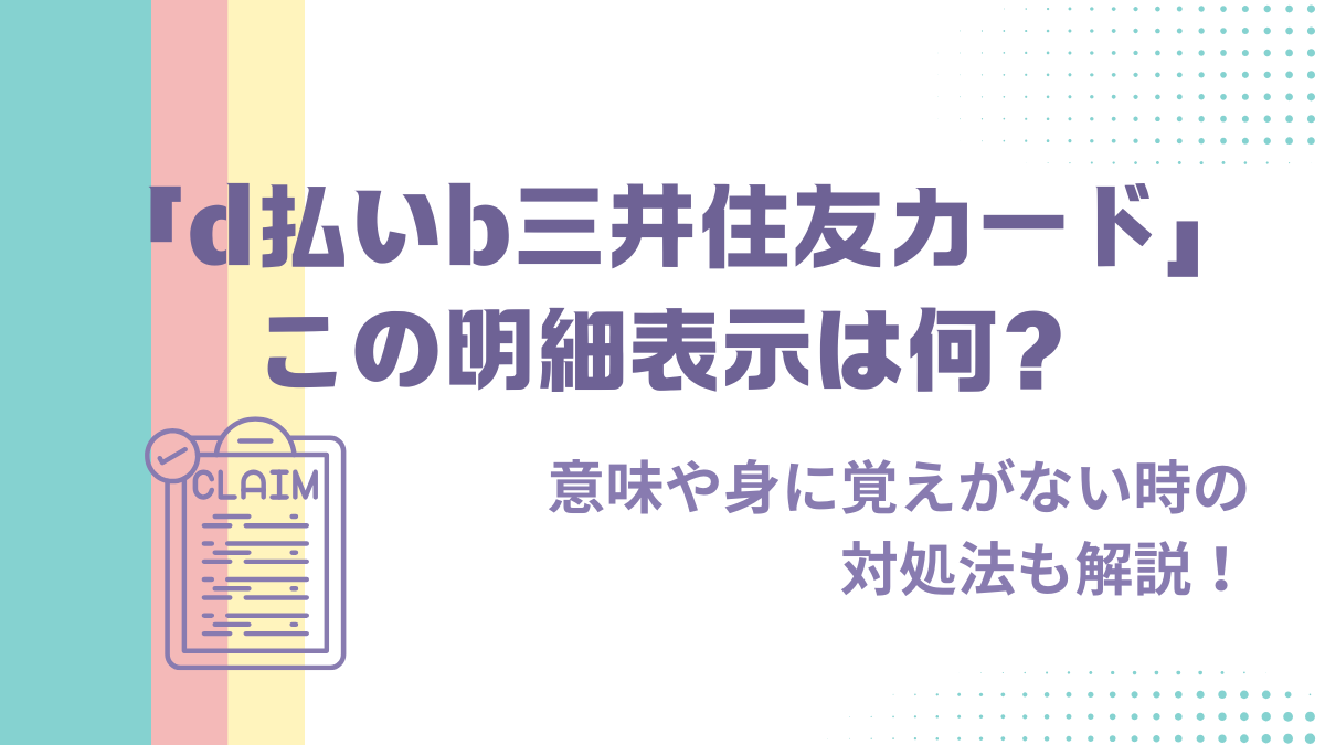 d払いb三井住友カードの明細表示は何？身に覚えがない時の対処法も解説