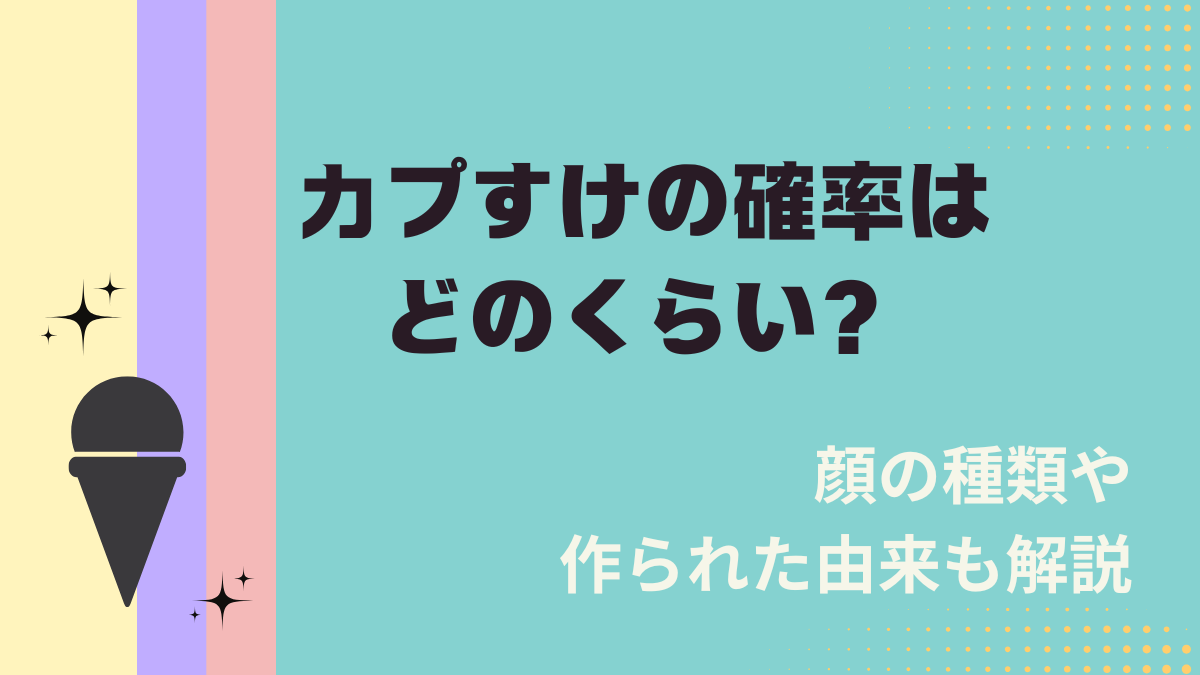 カプすけの確率はどのくらい？顔の種類や作られた由来も解説
