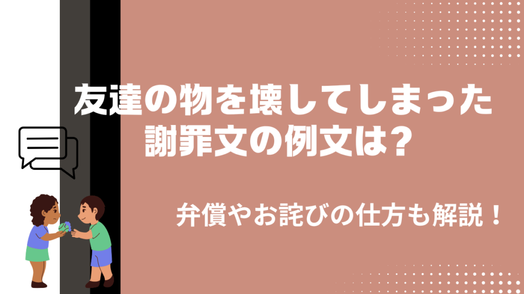 友達の物を壊してしまったとき謝罪文の例文は?弁償やお詫びの仕方も解説