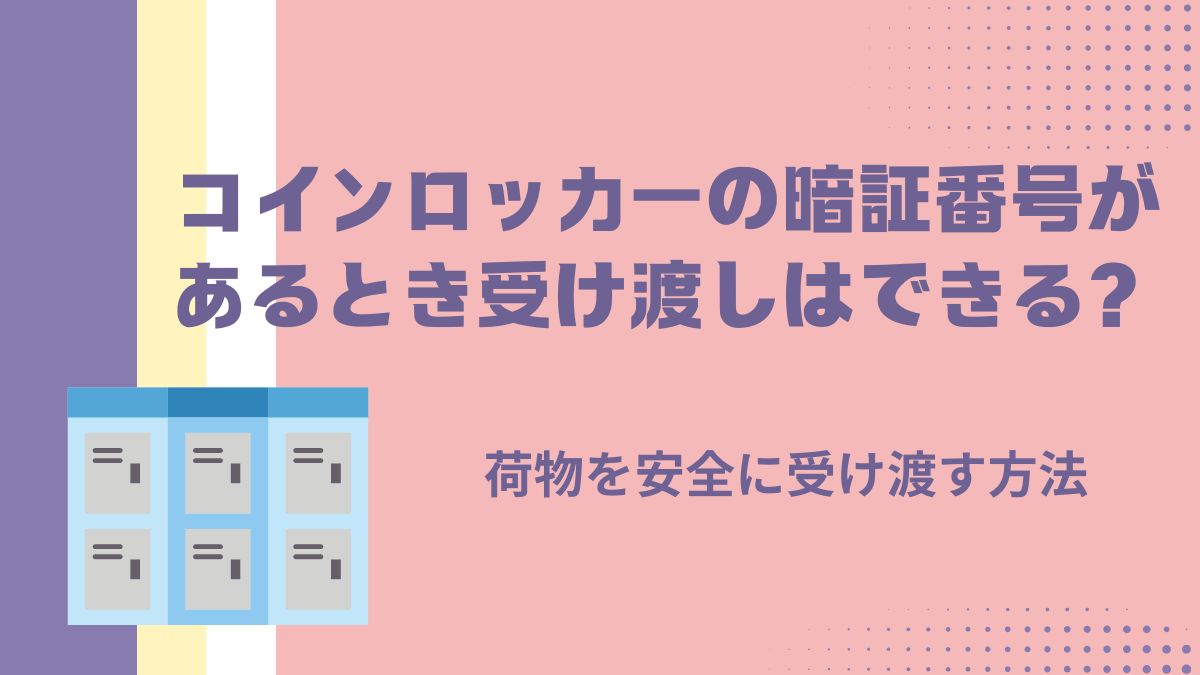 コインロッカーの暗証番号があるとき受け渡しはできる？荷物を安全に受け渡す方法