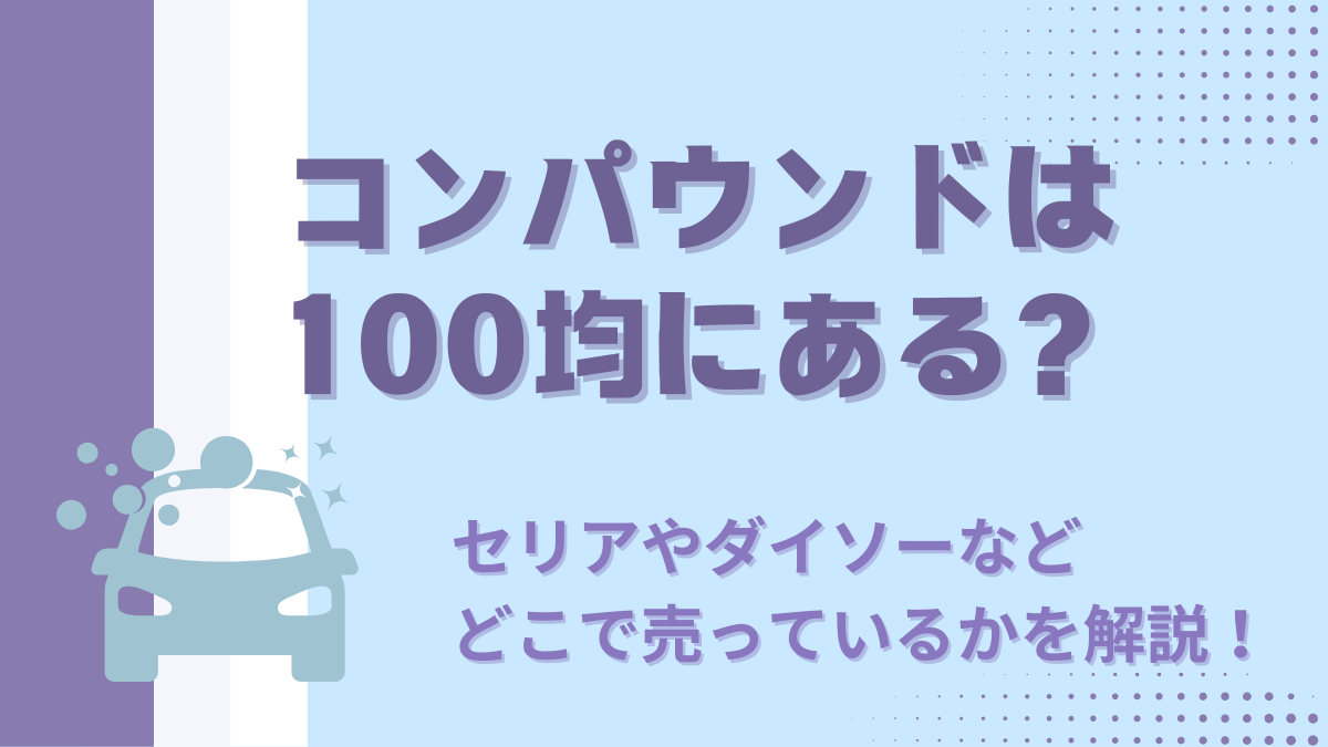 コンパウンドは100均にある？セリアやダイソーなどどこで売ってるかを解説！