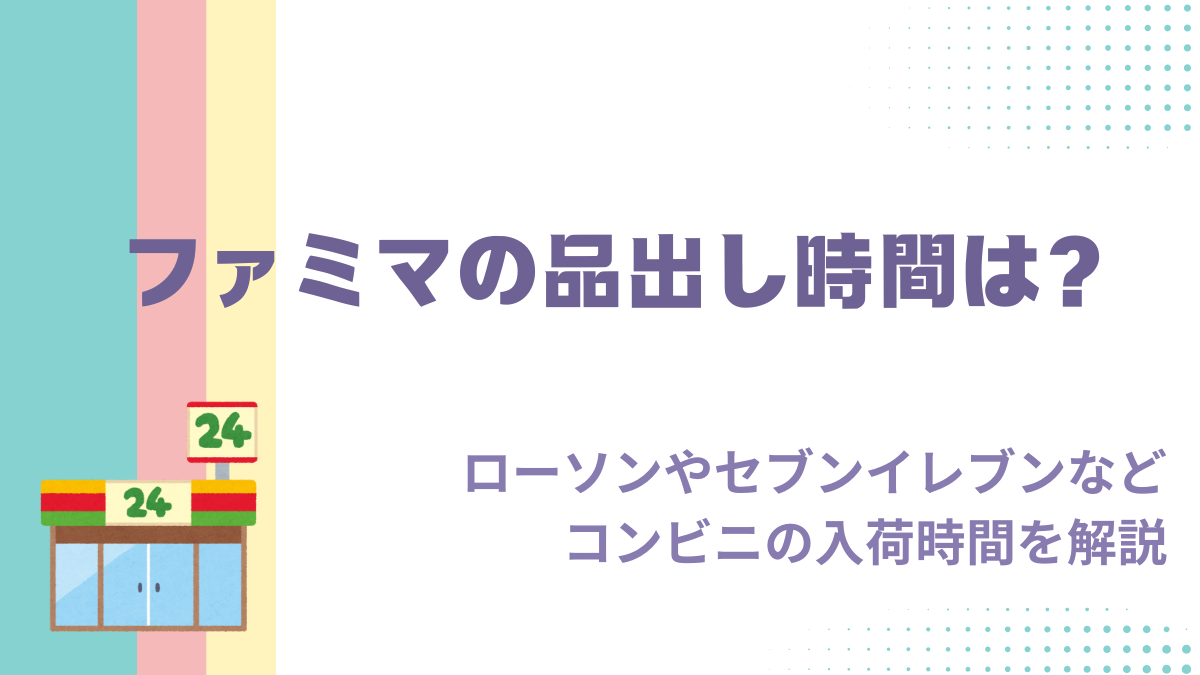 ファミマの品出し時間は？ローソンやセブンイレブンなどコンビニの入荷時間を解説