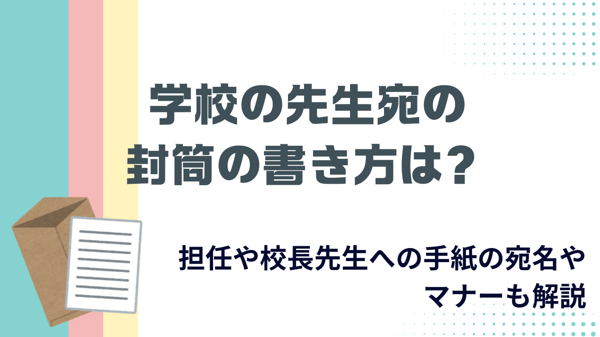 学校の先生宛の封筒の書き方は？担任や校長先生への手紙の宛名やマナーも解説