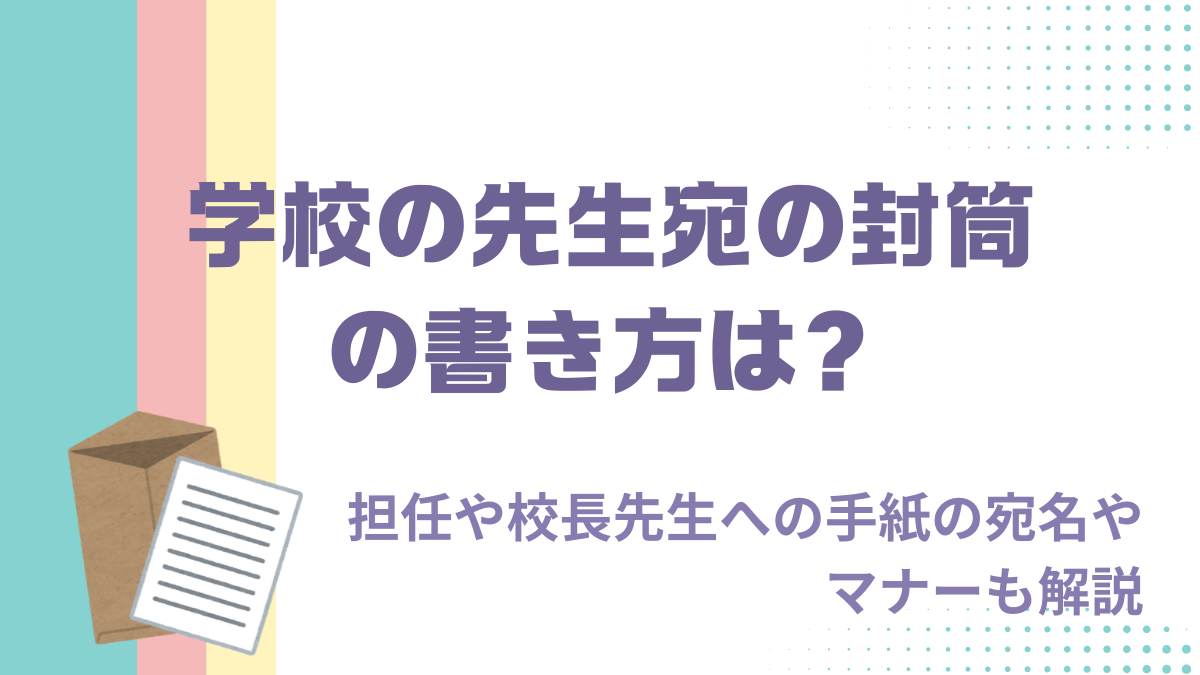 学校の先生宛の封筒の書き方は？担任や校長先生への手紙の宛名やマナーも解説