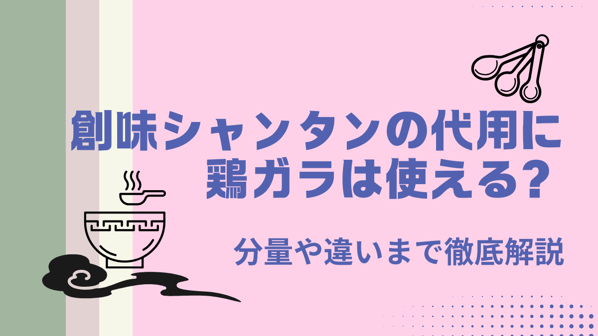 創味シャンタンの代用に鶏ガラは使える？分量や違いまで徹底解説
