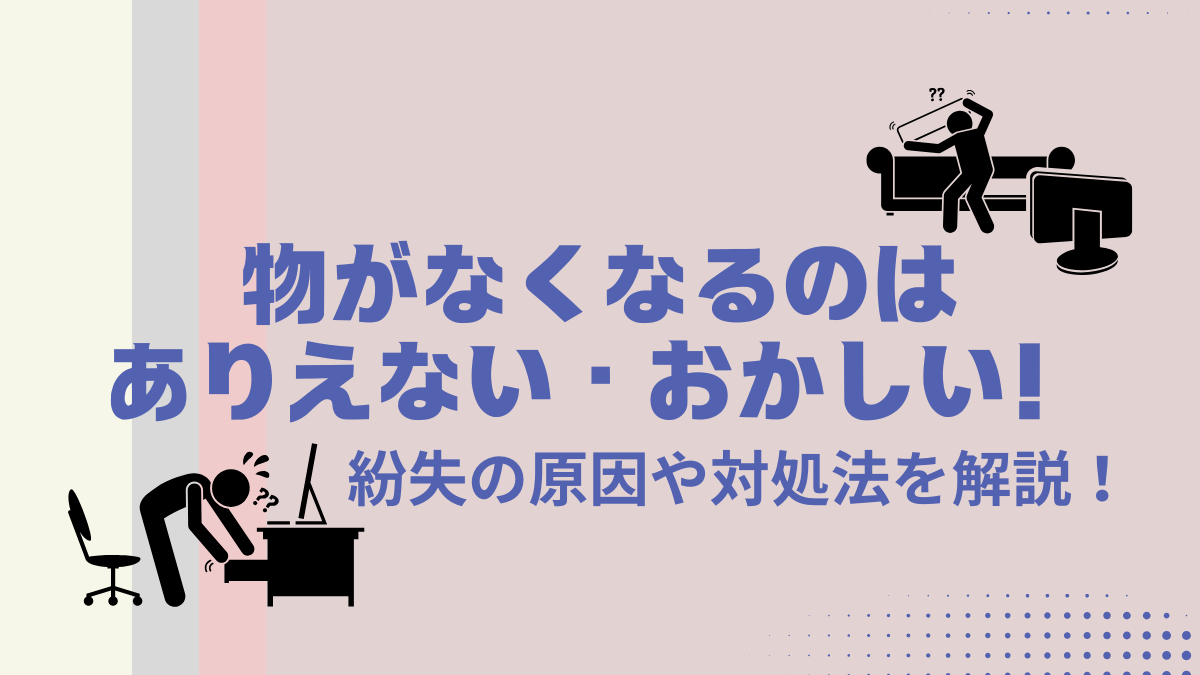物がなくなるのはありえない・おかしい！紛失の原因や対処法を解説！