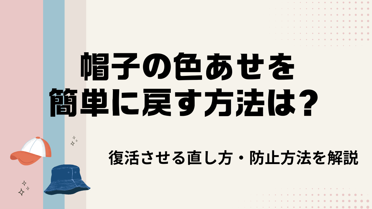 帽子の色あせを簡単に戻す方法は？復活させる直し方や防止方法を解説