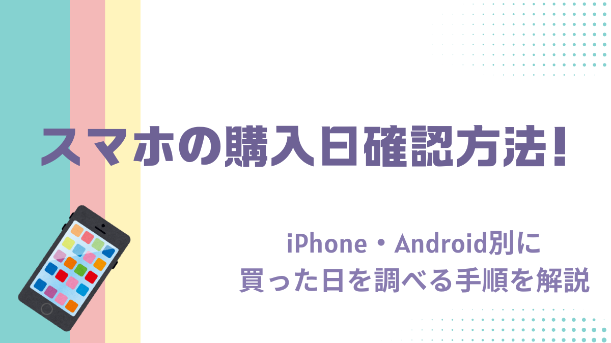 スマホの購入日確認方法！iPhone・Android別に買った日を調べる手順を解説