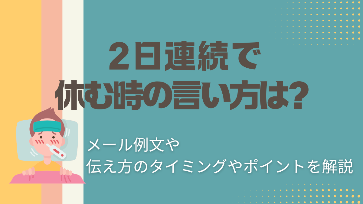 2日連続で休む時の言い方は？メール例文や伝え方のタイミングやポイントを解説