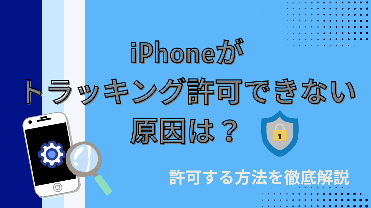 iPhoneがトラッキング許可できない原因は？許可する方法を徹底解説