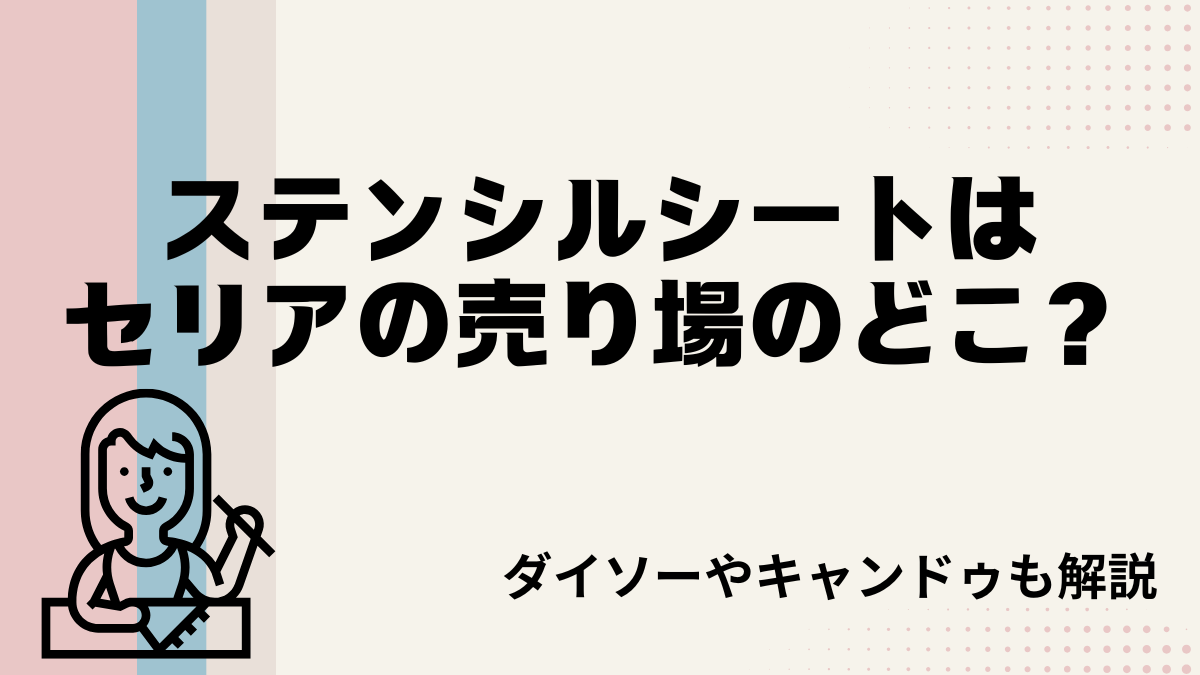 ステンシルシートはセリアの売り場のどこ？ダイソーやキャンドゥも解説