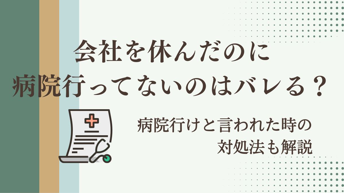 会社休んだのに病院行ってないのはバレる？病院行けと言われた時の対処法も解説