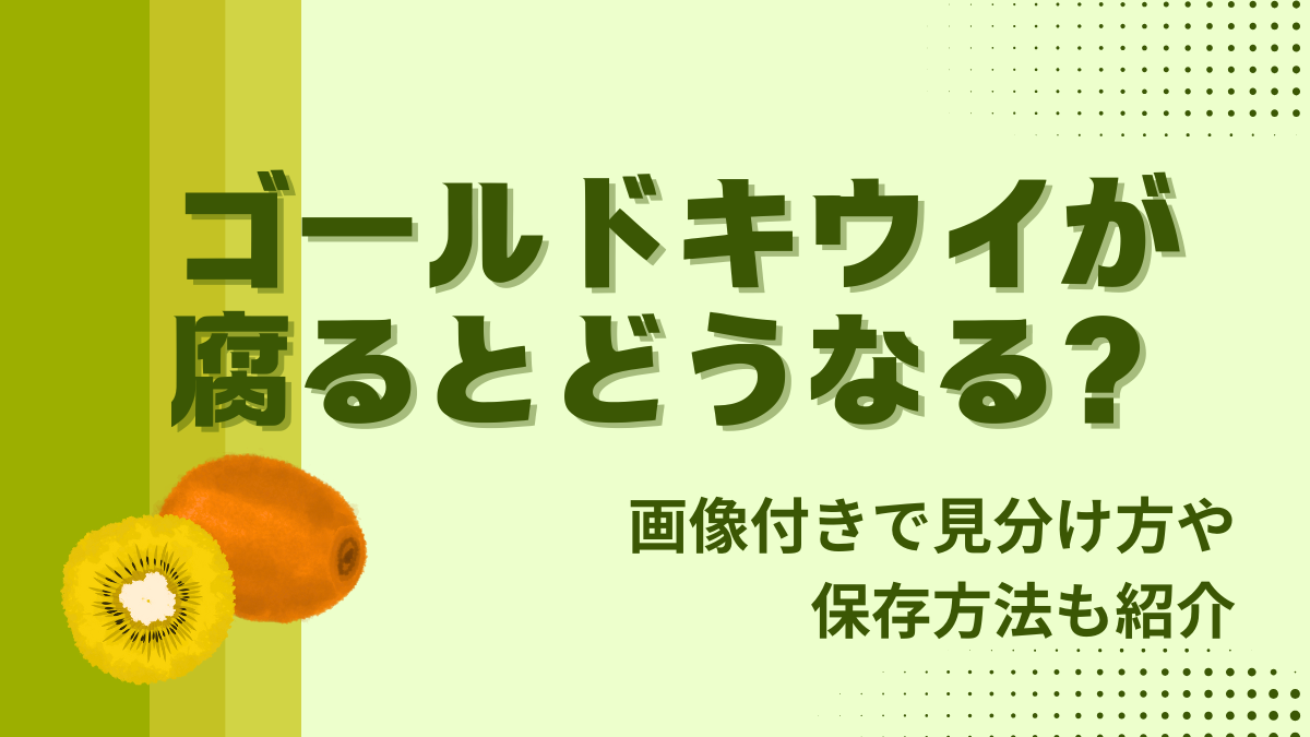 ゴールドキウイが腐るとどうなる？画像付きで見分け方や保存方法も紹介